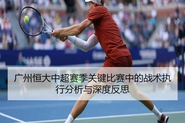 广州恒大中超赛季关键比赛中的战术执行分析与深度反思